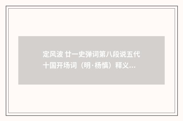 定风波 廿一史弹词第八段说五代十国开场词（明·杨慎）释义及解释