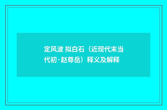 定风波 拟白石（近现代末当代初·赵尊岳）释义及解释