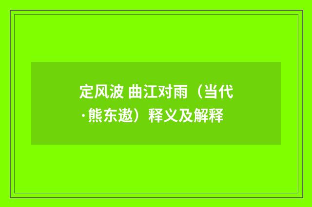 定风波 曲江对雨（当代·熊东遨）释义及解释