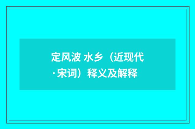 定风波 水乡（近现代·宋词）释义及解释