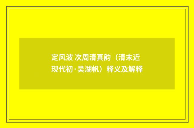 定风波 次周清真韵（清末近现代初·吴湖帆）释义及解释