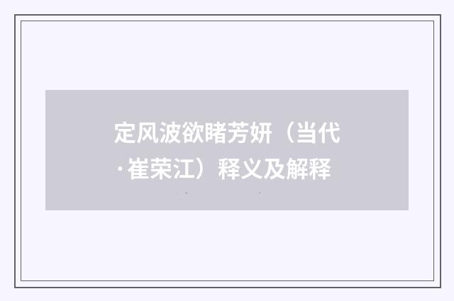 定风波欲睹芳妍（当代·崔荣江）释义及解释