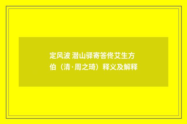 定风波 潜山驿寄答佟艾生方伯（清·周之琦）释义及解释