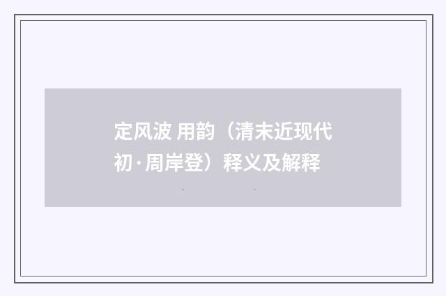 定风波 用韵（清末近现代初·周岸登）释义及解释