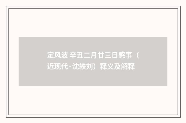 定风波 辛丑二月廿三日感事（近现代·沈轶刘）释义及解释
