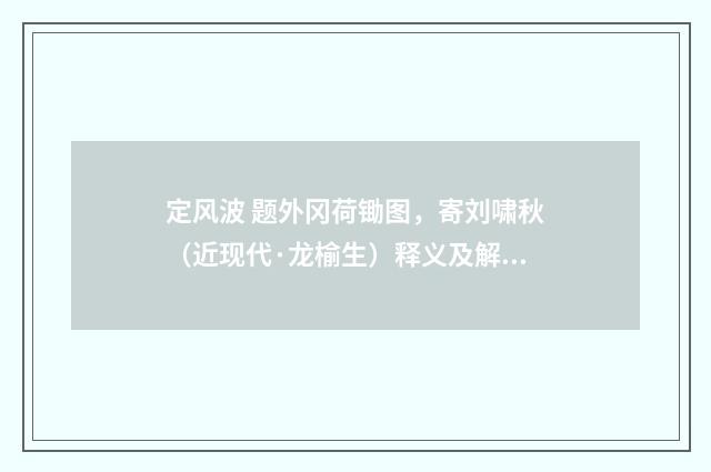 定风波 题外冈荷锄图，寄刘啸秋（近现代·龙榆生）释义及解释