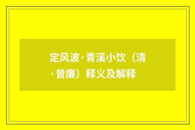 定风波·青溪小饮（清·曾廉）释义及解释