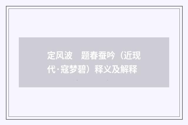 定风波　题春蚕吟（近现代·寇梦碧）释义及解释