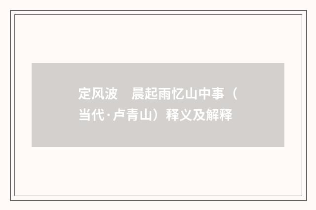 定风波　晨起雨忆山中事（当代·卢青山）释义及解释