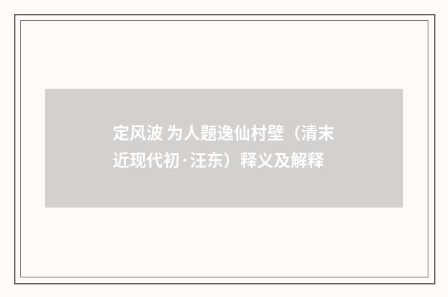 定风波 为人题逸仙村壁（清末近现代初·汪东）释义及解释