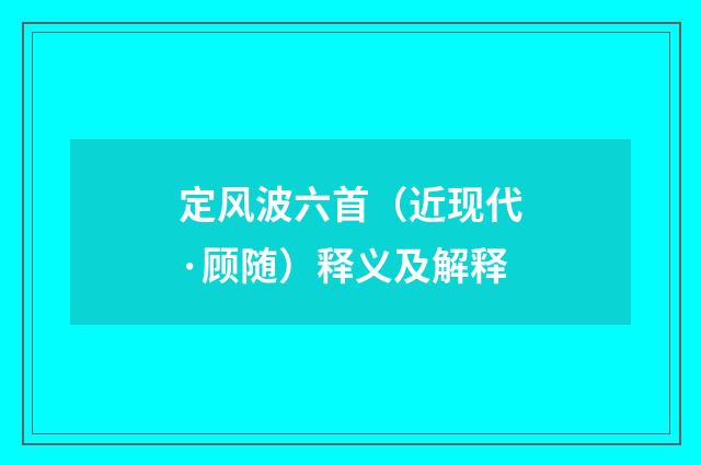 定风波六首（近现代·顾随）释义及解释