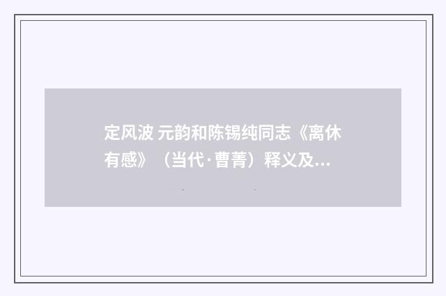 定风波 元韵和陈锡纯同志《离休有感》（当代·曹菁）释义及解释