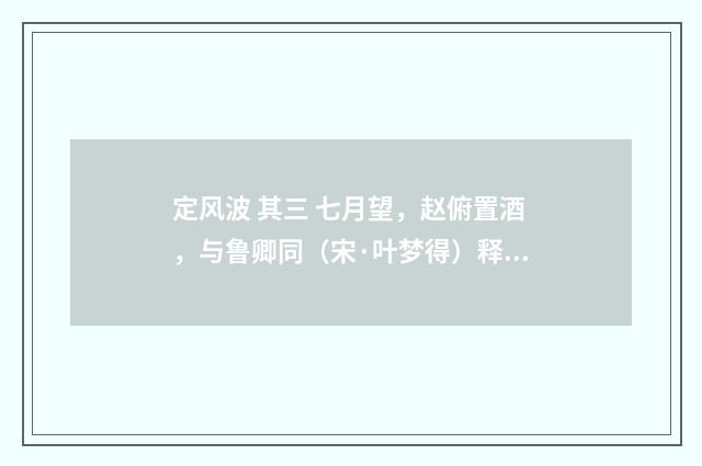 定风波 其三 七月望，赵俯置酒，与鲁卿同（宋·叶梦得）释义及解释