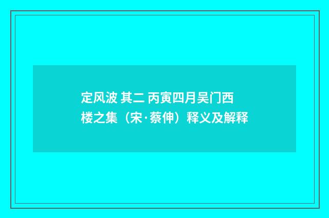 定风波 其二 丙寅四月吴门西楼之集（宋·蔡伸）释义及解释