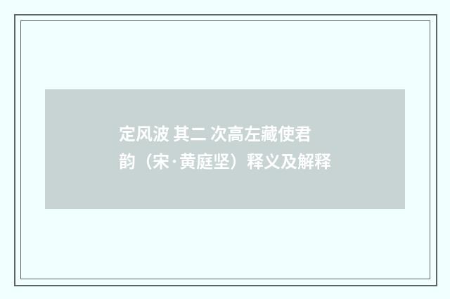 定风波 其二 次高左藏使君韵（宋·黄庭坚）释义及解释