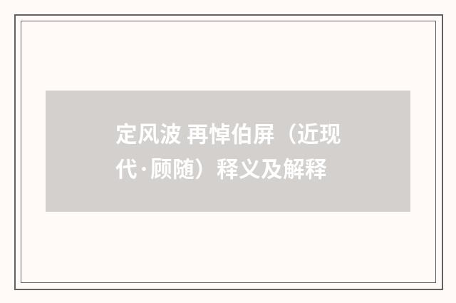 定风波 再悼伯屏（近现代·顾随）释义及解释