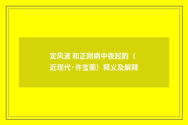 定风波 和正刚病中夜起韵（近现代·许宝蘅）释义及解释