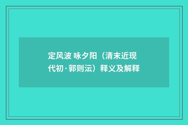 定风波 咏夕阳（清末近现代初·郭则沄）释义及解释