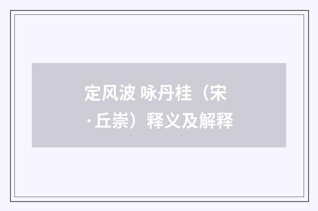 定风波 咏丹桂（宋·丘崇）释义及解释