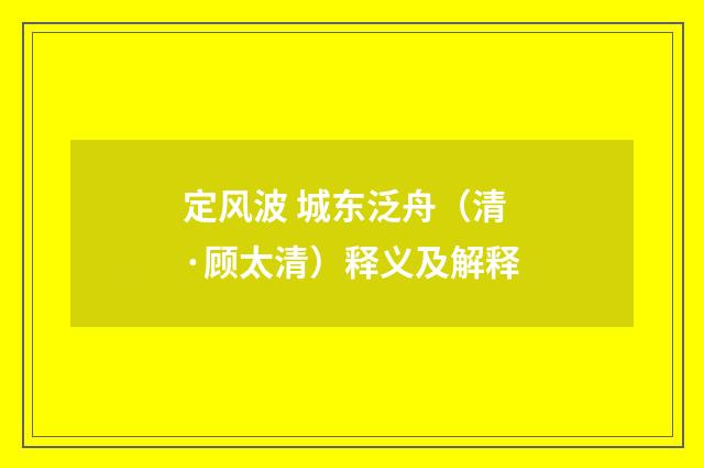 定风波 城东泛舟（清·顾太清）释义及解释