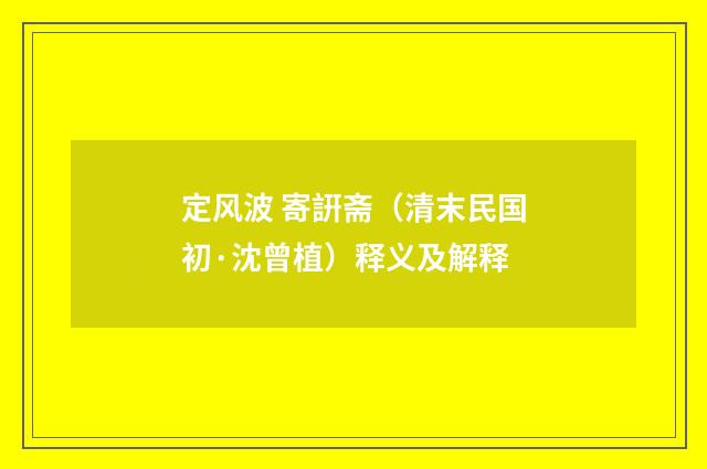 定风波 寄詽斋（清末民国初·沈曾植）释义及解释