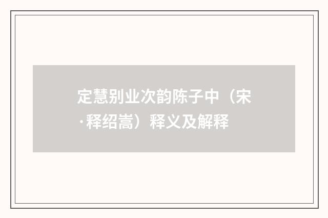 定慧别业次韵陈子中（宋·释绍嵩）释义及解释