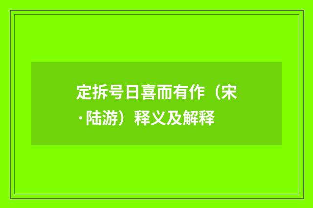 定拆号日喜而有作（宋·陆游）释义及解释