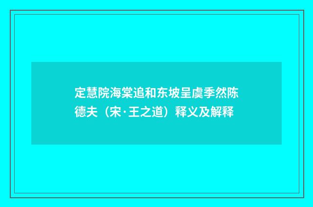 定慧院海棠追和东坡呈虞季然陈德夫（宋·王之道）释义及解释