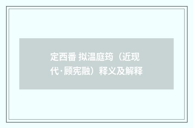 定西番 拟温庭筠（近现代·顾宪融）释义及解释