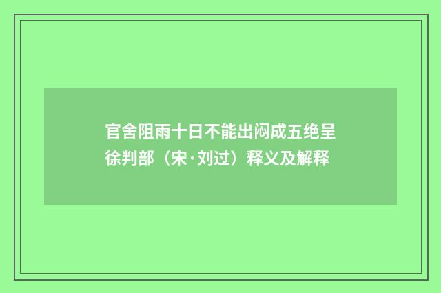 官舍阻雨十日不能出闷成五绝呈徐判部（宋·刘过）释义及解释