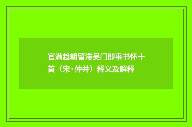 官满趋朝留滞吴门即事书怀十首（宋·仲并）释义及解释