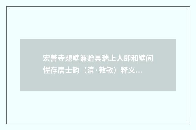 宏善寺题壁兼赠昙瑞上人即和壁间惺存居士韵（清·敦敏）释义及解释