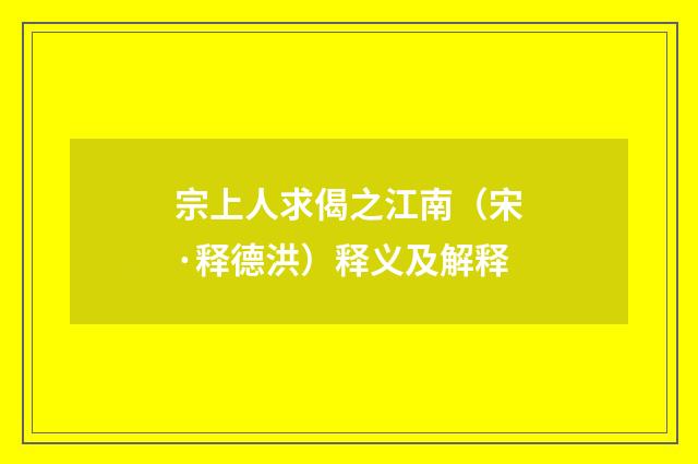 宗上人求偈之江南（宋·释德洪）释义及解释