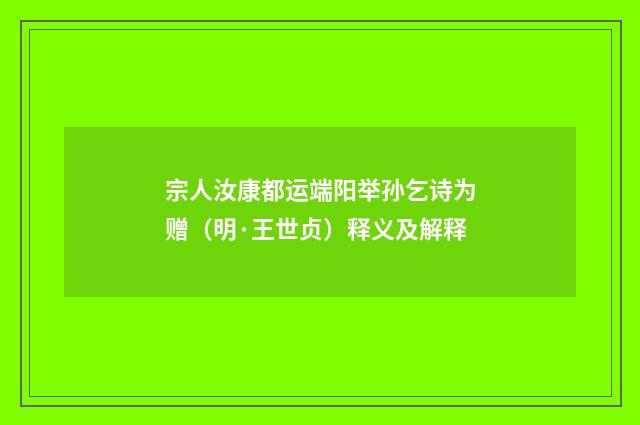 宗人汝康都运端阳举孙乞诗为赠（明·王世贞）释义及解释