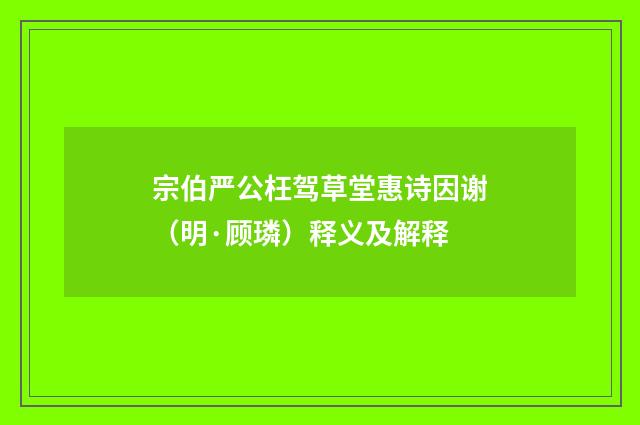 宗伯严公枉驾草堂惠诗因谢（明·顾璘）释义及解释