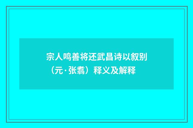 宗人鸣善将还武昌诗以叙别（元·张翥）释义及解释