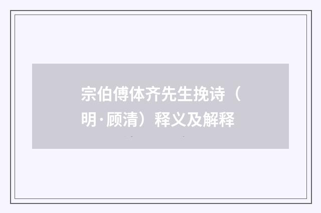 宗伯傅体齐先生挽诗（明·顾清）释义及解释
