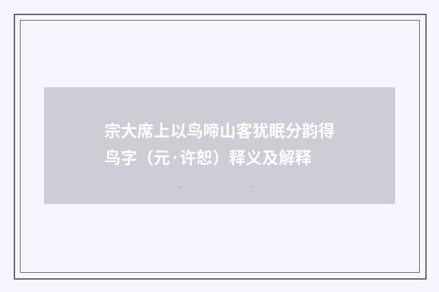 宗大席上以鸟啼山客犹眠分韵得鸟字（元·许恕）释义及解释