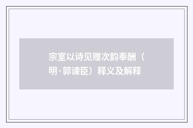 宗室以诗见赠次韵奉酬（明·郭谏臣）释义及解释