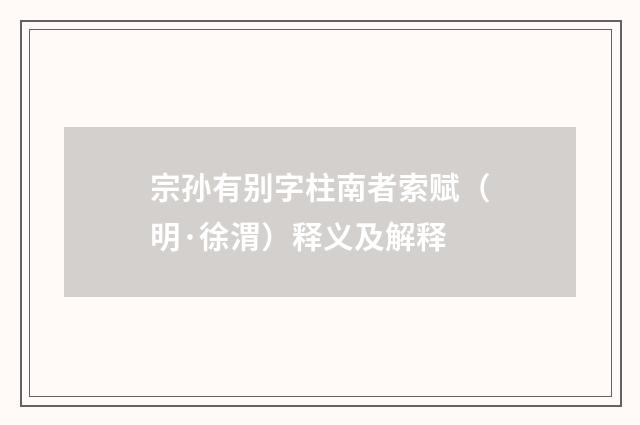 宗孙有别字柱南者索赋（明·徐渭）释义及解释