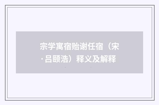 宗学寓宿贻谢任宿（宋·吕颐浩）释义及解释