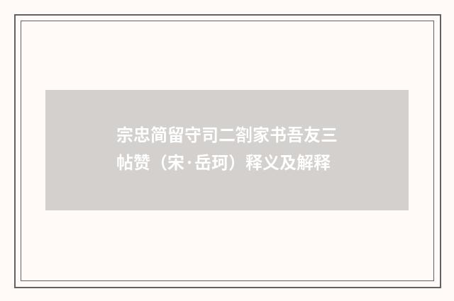 宗忠简留守司二劄家书吾友三帖赞（宋·岳珂）释义及解释