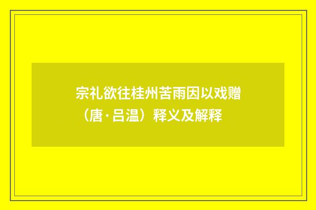 宗礼欲往桂州苦雨因以戏赠（唐·吕温）释义及解释