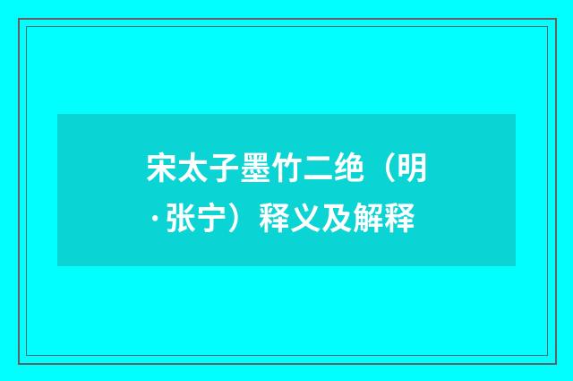 宋太子墨竹二绝（明·张宁）释义及解释