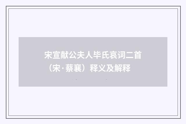 宋宣献公夫人毕氏哀词二首（宋·蔡襄）释义及解释