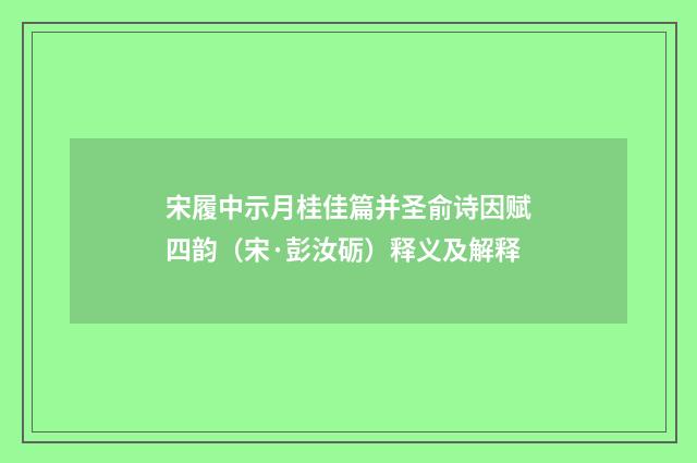 宋履中示月桂佳篇并圣俞诗因赋四韵（宋·彭汝砺）释义及解释