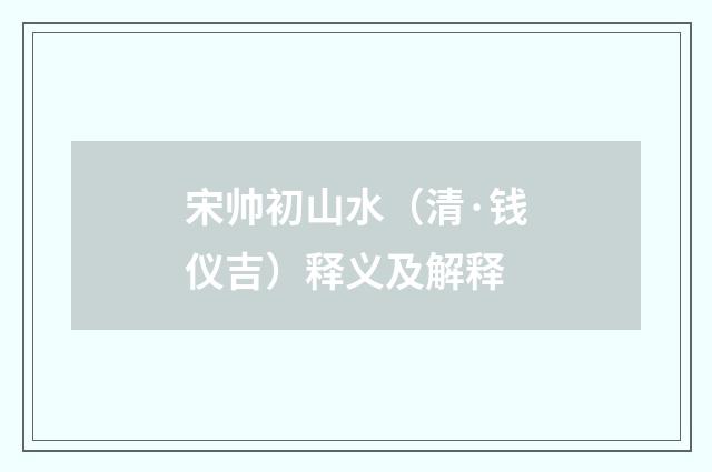宋帅初山水（清·钱仪吉）释义及解释