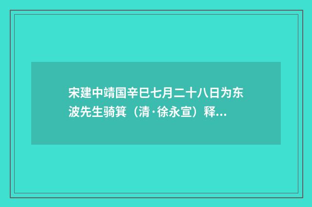 宋建中靖国辛巳七月二十八日为东波先生骑箕（清·徐永宣）释义及解释