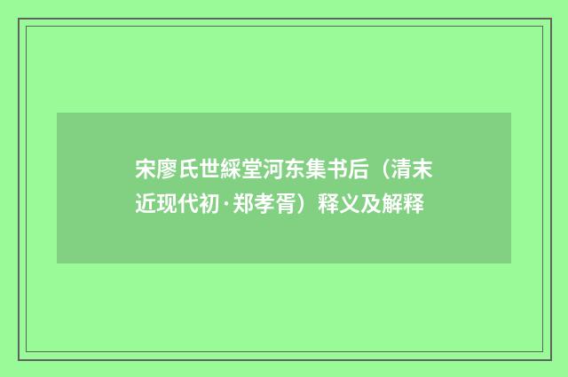 宋廖氏世綵堂河东集书后（清末近现代初·郑孝胥）释义及解释