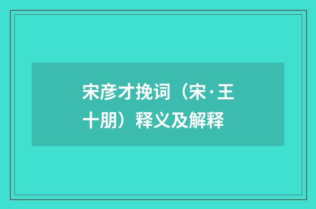 宋彦才挽词（宋·王十朋）释义及解释